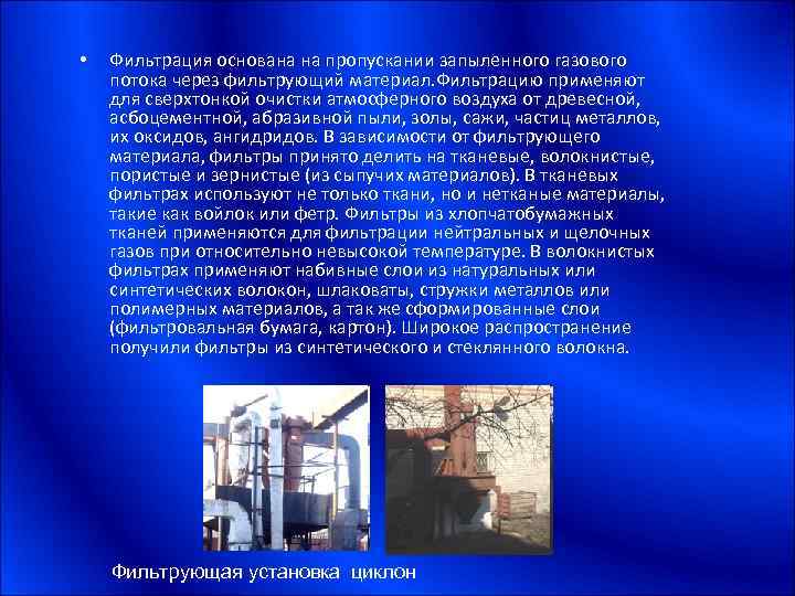  • Фильтрация основана на пропускании запыленного газового потока через фильтрующий материал. Фильтрацию применяют