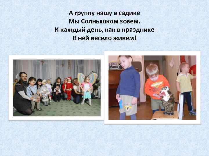 А группу нашу в садике Мы Солнышком зовем. И каждый день, как в празднике