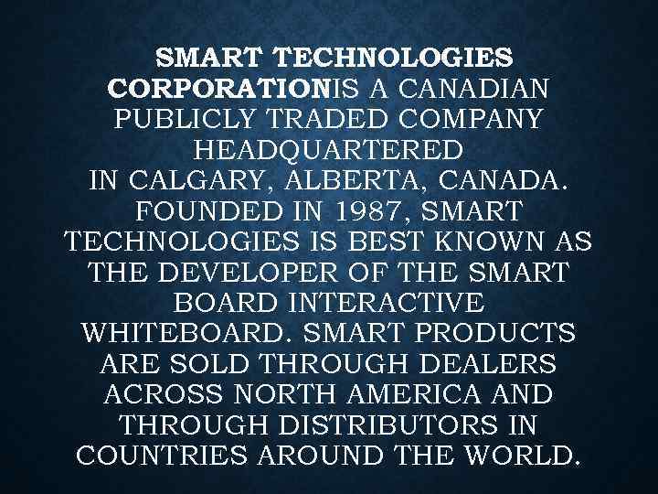 SMART TECHNOLOGIES CORPORATION A CANADIAN IS PUBLICLY TRADED COMPANY HEADQUARTERED IN CALGARY, ALBERTA, CANADA.