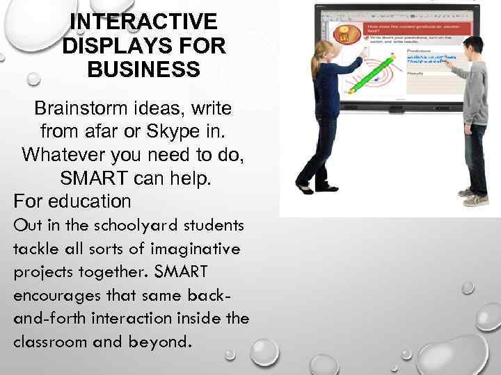 INTERACTIVE DISPLAYS FOR BUSINESS Brainstorm ideas, write from afar or Skype in. Whatever you