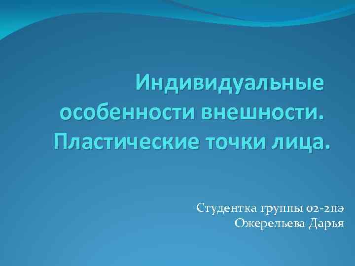 Индивидуальные особенности внешности. Пластические точки лица. Студентка группы 02 -2 пэ Ожерельева Дарья 