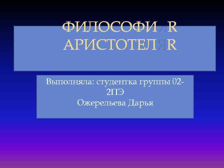 ФИЛОСОФИЯ АРИСТОТЕЛЯ Выполняла: студентка группы 022 ПЭ Ожерельева Дарья 