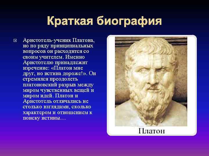 Краткая биография Аристотель-ученик Платона, но по ряду принципиальных вопросов он расходится со своим учителем.