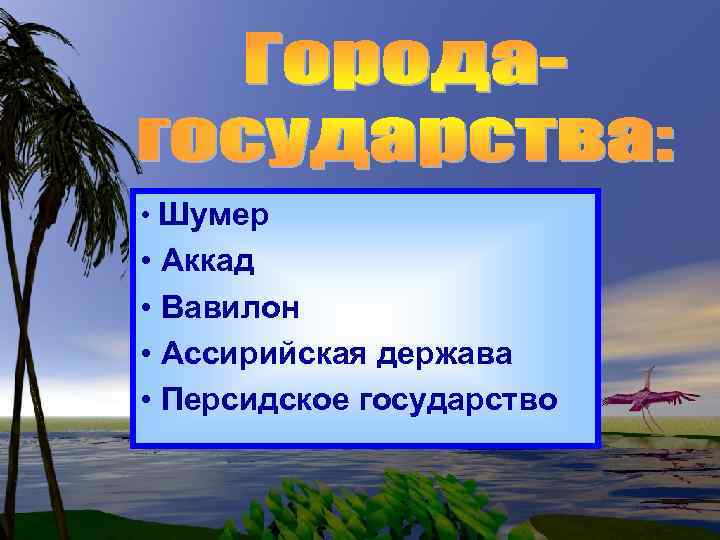  • Шумер • Аккад • Вавилон • Ассирийская держава • Персидское государство 