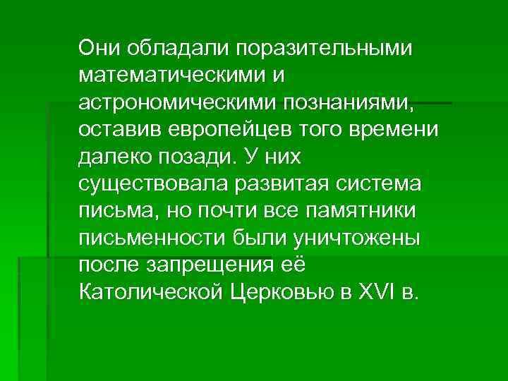  Они обладали поразительными математическими и астрономическими познаниями, оставив европейцев того времени далеко позади.
