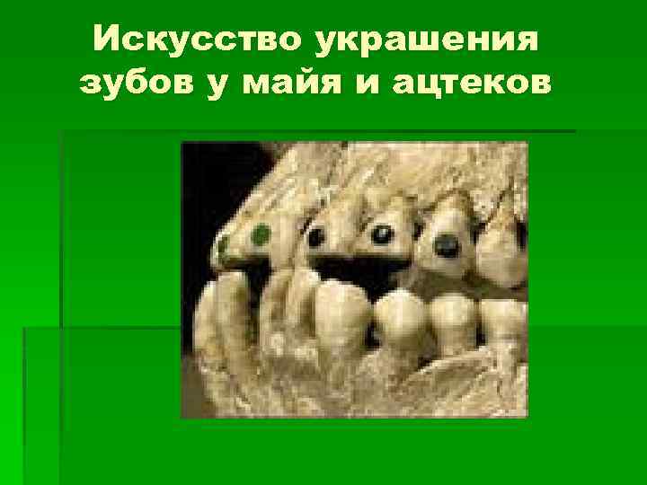 Искусство украшения зубов у майя и ацтеков 