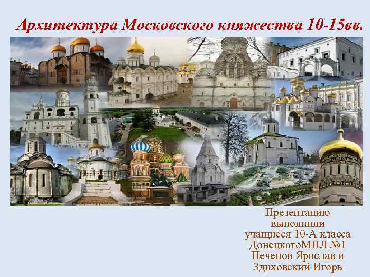 Архитектура Московского княжества 10 -15 вв. Презентацию выполнили учащиеся 10 -А класса Донецкого. МПЛ