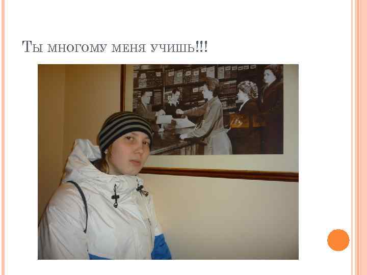 ТЫ МНОГОМУ МЕНЯ УЧИШЬ!!! 