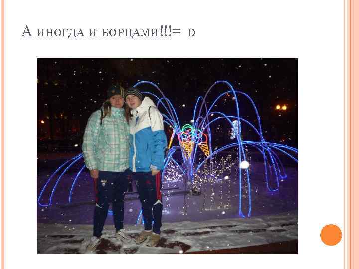 А ИНОГДА И БОРЦАМИ!!!= D 