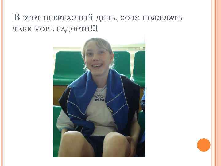 В ЭТОТ ПРЕКРАСНЫЙ ДЕНЬ, ХОЧУ ПОЖЕЛАТЬ ТЕБЕ МОРЕ РАДОСТИ!!! 