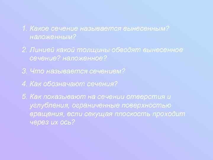 1. Какое сечение называется вынесенным? наложенным? 2. Линией какой толщины обводят вынесенное сечение? наложенное?