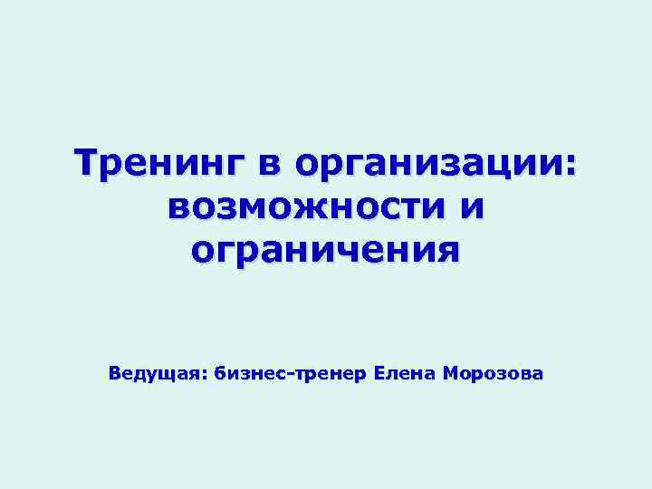 Тренинг в организации: возможности и ограничения Ведущая: бизнес-тренер Елена Морозова 