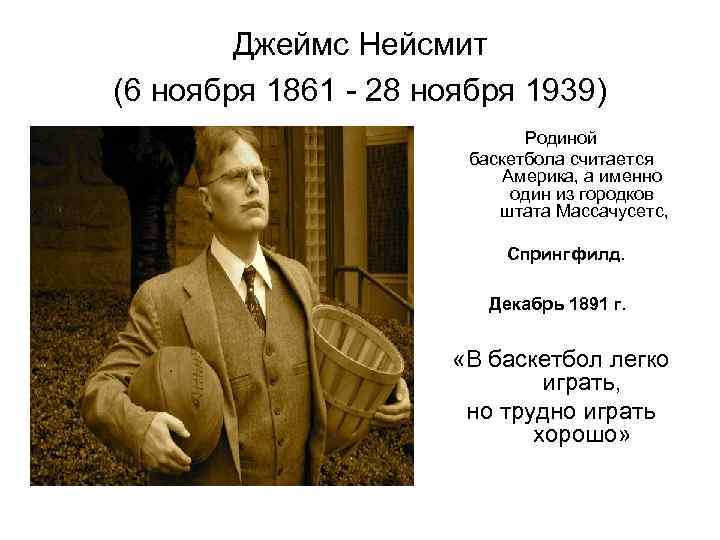 Джеймс Нейсмит (6 ноября 1861 - 28 ноября 1939) Родиной баскетбола считается Америка, а