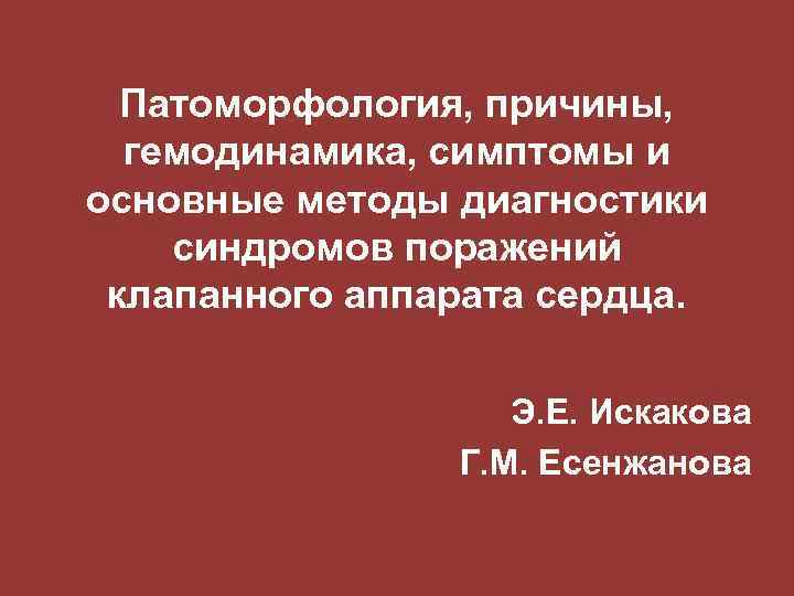 Патоморфология, причины, гемодинамика, симптомы и основные методы диагностики синдромов поражений клапанного аппарата сердца. Э.