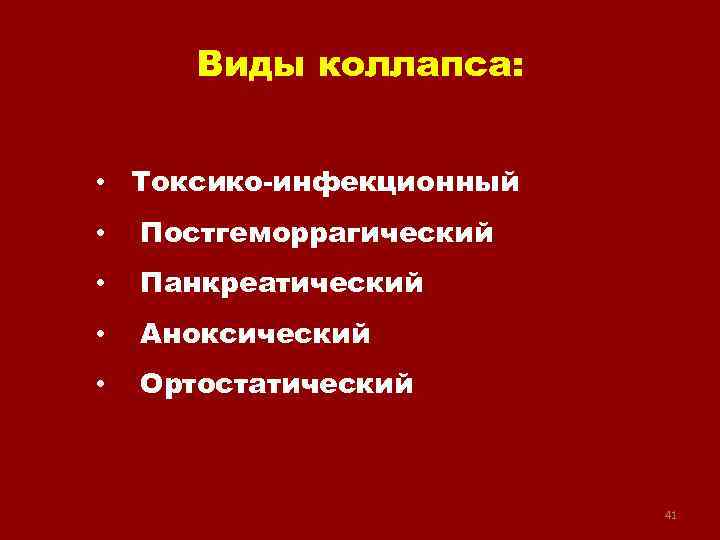 Виды коллапса: • Токсико-инфекционный • Постгеморрагический • Панкреатический • Аноксический • Ортостатический 41 