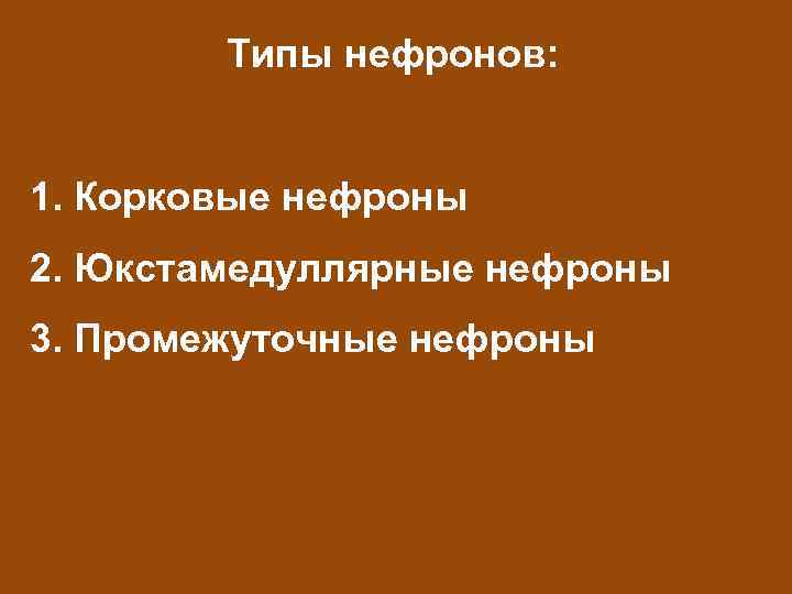 Типы нефронов: 1. Корковые нефроны 2. Юкстамедуллярные нефроны 3. Промежуточные нефроны 