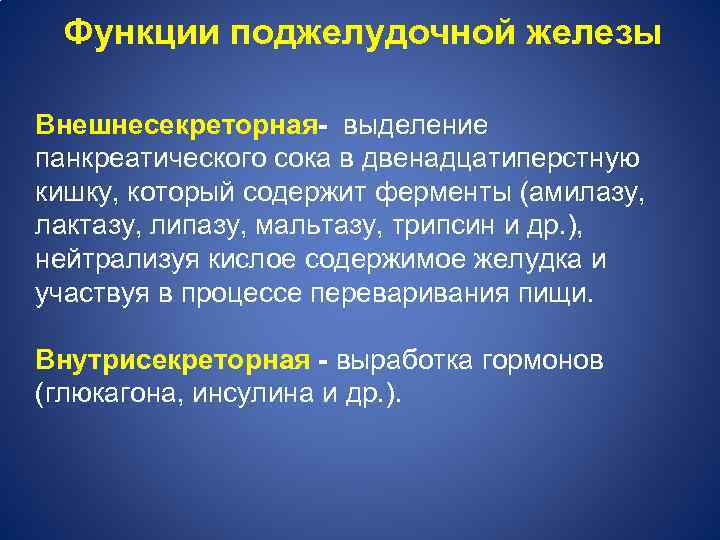 Функции поджелудочной железы Внешнесекреторная- выделение панкреатического сока в двенадцатиперстную кишку, который содержит ферменты (амилазу,