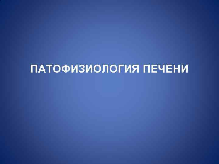 ПАТОФИЗИОЛОГИЯ ПЕЧЕНИ 