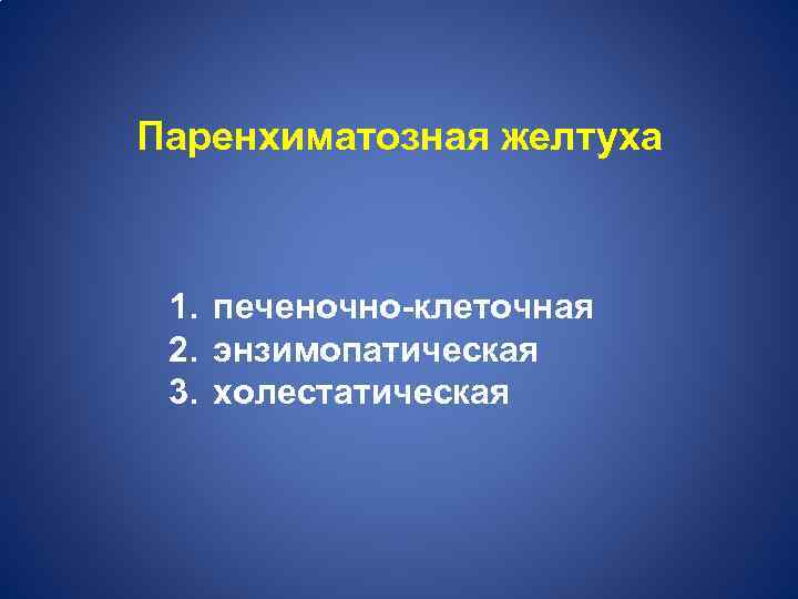 Паренхиматозная желтуха 1. печеночно-клеточная 2. энзимопатическая 3. холестатическая 