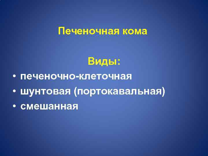 Печеночная кома Виды: • печеночно-клеточная • шунтовая (портокавальная) • смешанная 