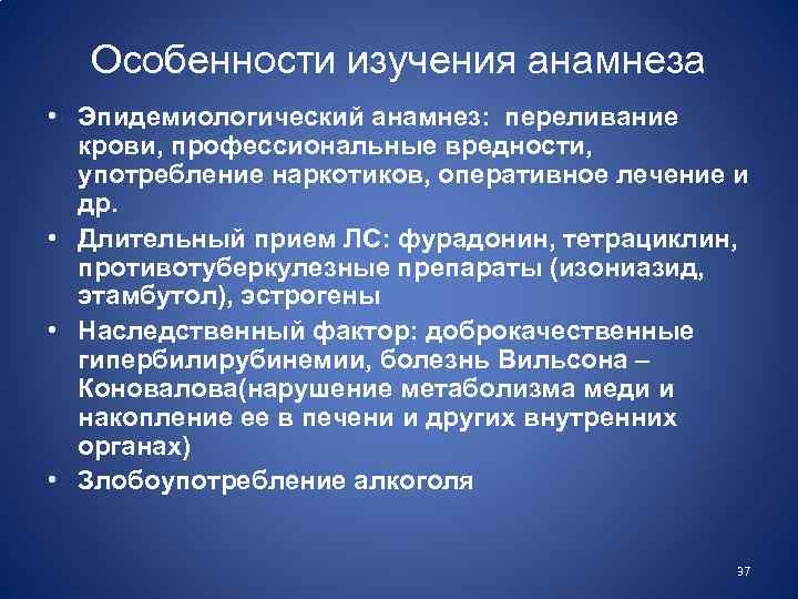 Особенности изучения анамнеза • Эпидемиологический анамнез: переливание крови, профессиональные вредности, употребление наркотиков, оперативное лечение
