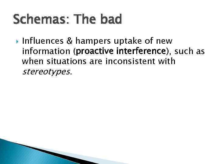 Schemas: The bad Influences & hampers uptake of new information (proactive interference), such as