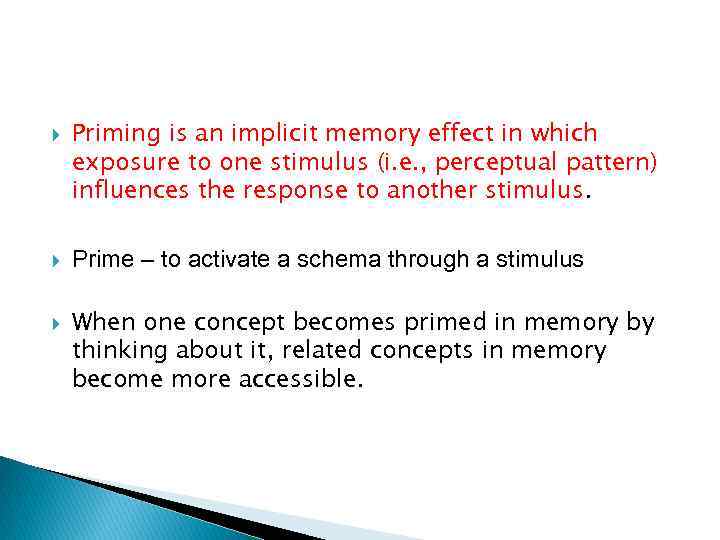  Priming is an implicit memory effect in which exposure to one stimulus (i.