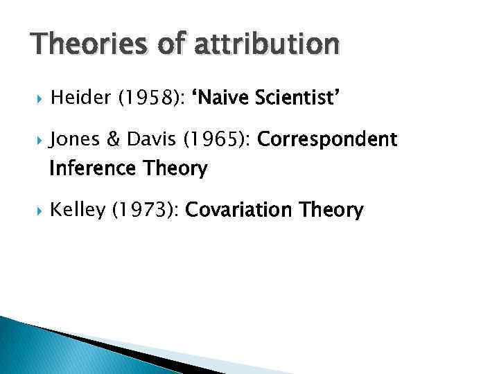 Theories of attribution Heider (1958): ‘Naive Scientist’ Jones & Davis (1965): Correspondent Inference Theory