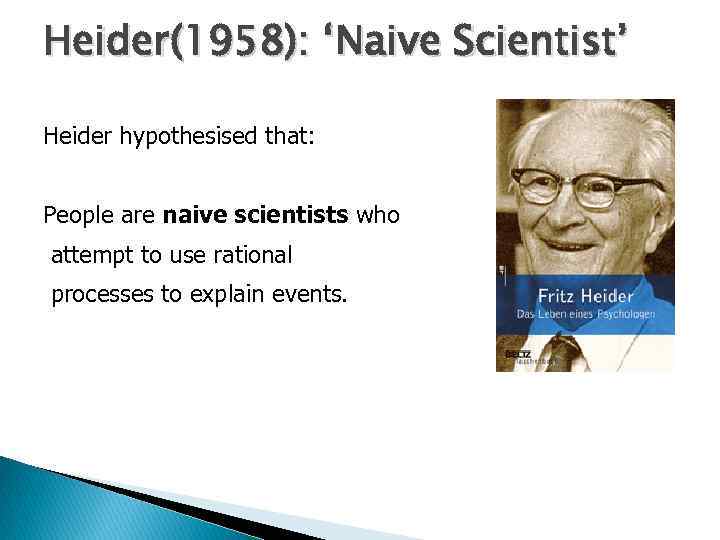 Heider(1958): ‘Naive Scientist’ Heider hypothesised that: People are naive scientists who attempt to use