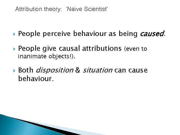 Attribution theory: ‘Naive Scientist’ People perceive behaviour as being caused. People give causal attributions