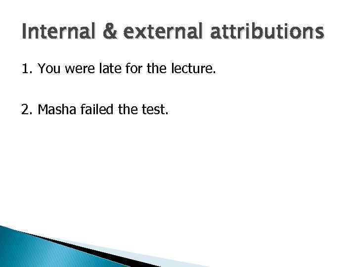 Internal & external attributions 1. You were late for the lecture. 2. Masha failed