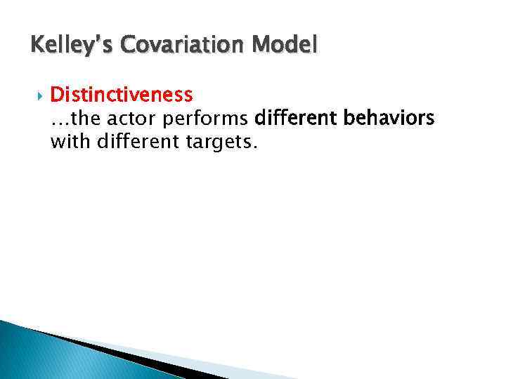 Kelley’s Covariation Model Distinctiveness …the actor performs different behaviors with different targets. 