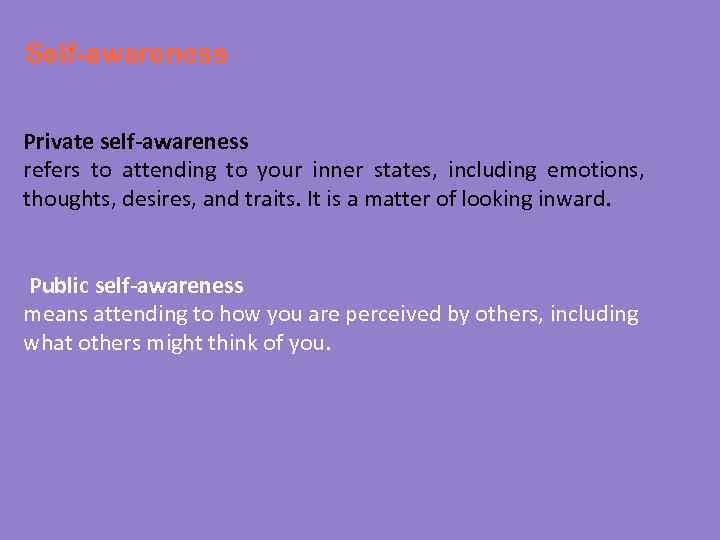 Self-awareness Private self-awareness refers to attending to your inner states, including emotions, thoughts, desires,