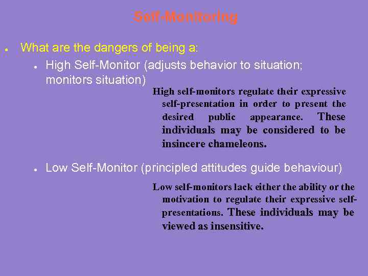Self-Monitoring ● What are the dangers of being a: ● High Self-Monitor (adjusts behavior