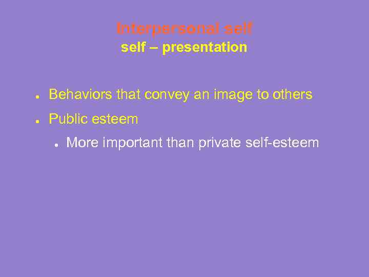 Interpersonal self – presentation ● Behaviors that convey an image to others ● Public