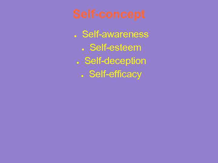 Self-concept Self-awareness ● Self-esteem ● Self-deception ● Self-efficacy ● 