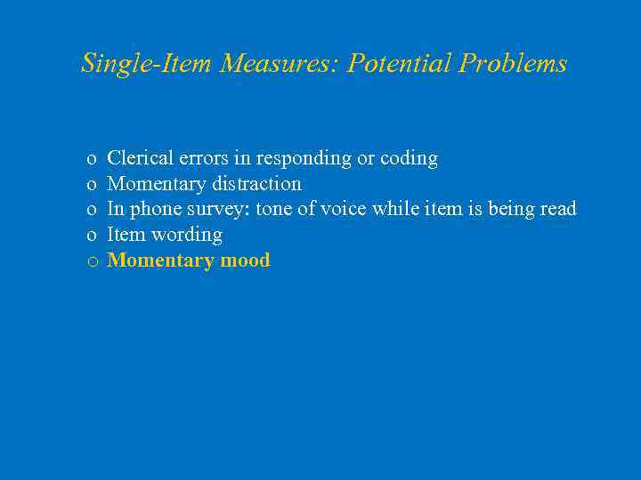 Single-Item Measures: Potential Problems o o o Clerical errors in responding or coding Momentary