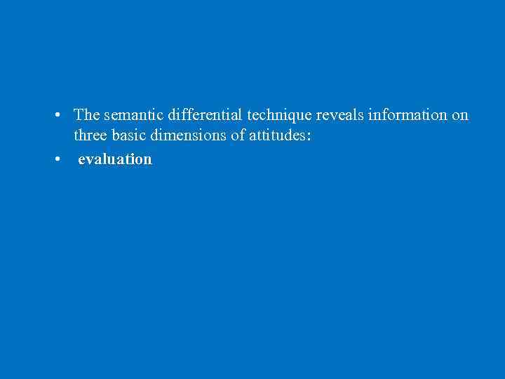  • The semantic differential technique reveals information on three basic dimensions of attitudes: