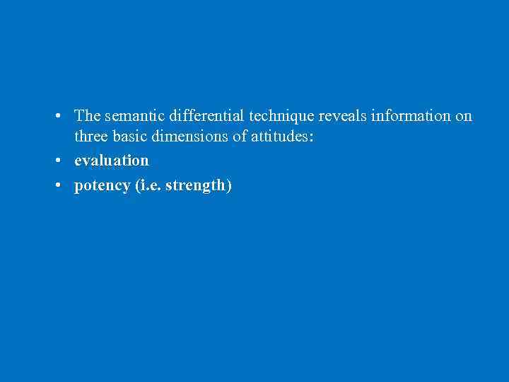 • The semantic differential technique reveals information on three basic dimensions of attitudes: