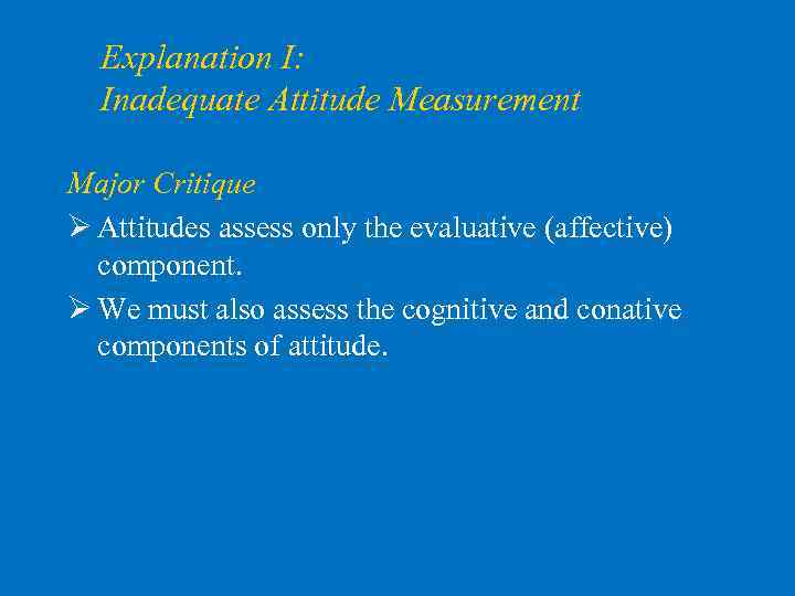 Explanation I: Inadequate Attitude Measurement Major Critique Ø Attitudes assess only the evaluative (affective)