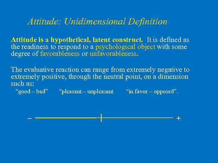 Attitude: Unidimensional Definition Attitude is a hypothetical, latent construct. It is defined as construct.