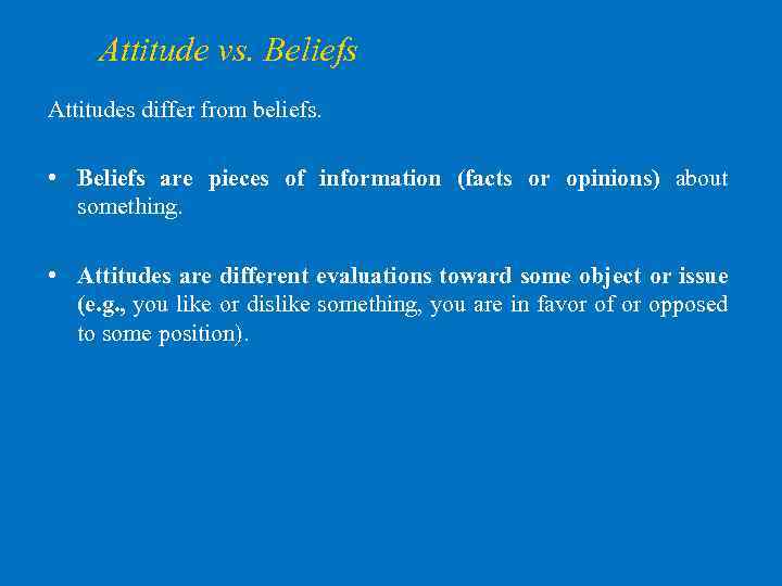 Attitude vs. Beliefs Attitudes differ from beliefs. • Beliefs are pieces of information (facts