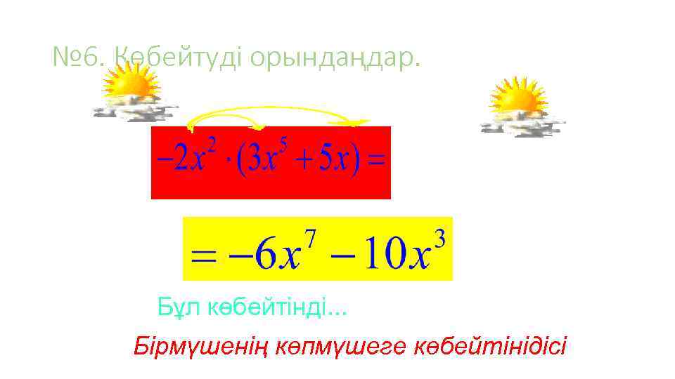 № 6. Көбейтуді орындаңдар. Бұл көбейтінді. . . Бірмүшенің көпмүшеге көбейтінідісі 