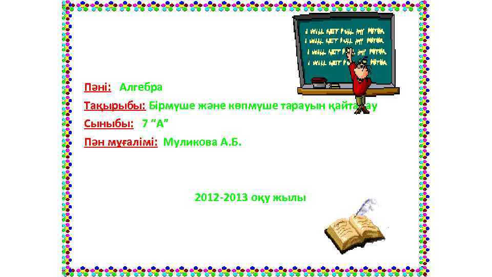 Пәні: Алгебра Тақырыбы: Бірмүше және көпмүше тарауын қайталау Сыныбы: 7 “А” Пән мұғалімі: Муликова