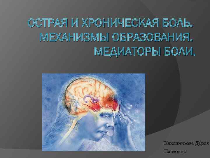 ОСТРАЯ И ХРОНИЧЕСКАЯ БОЛЬ. МЕХАНИЗМЫ ОБРАЗОВАНИЯ. МЕДИАТОРЫ БОЛИ. Клюшникова Дария Павловна 