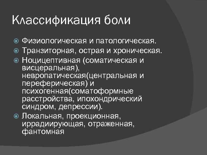 Классификация боли Физиологическая и патологическая. Транзиторная, острая и хроническая. Ноцицептивная (соматическая и висцеральная), невропатическая(центральная