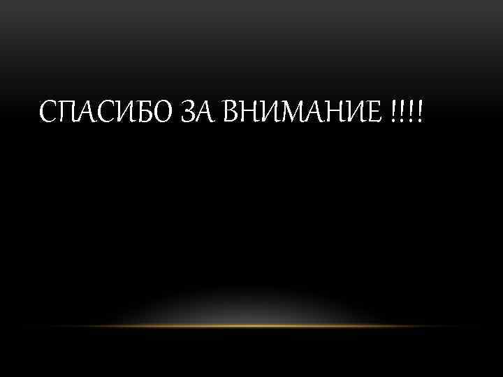 СПАСИБО ЗА ВНИМАНИЕ !!!! 