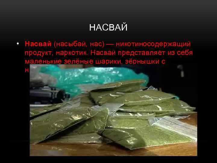 НАСВАЙ • Насвай (насыбай, нас) — никотиносодержащий продукт, наркотик. Насвай представляет из себя маленькие