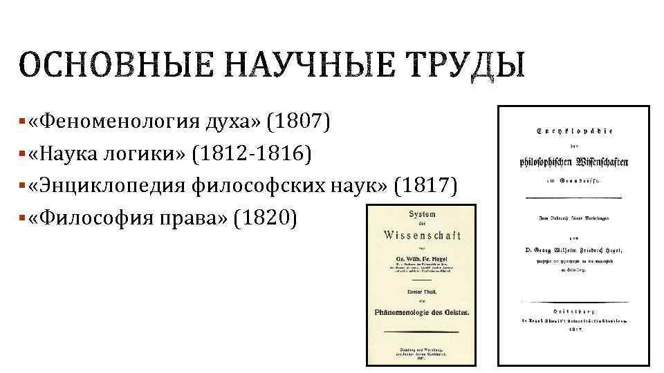 § «Феноменология духа» (1807) § «Наука логики» (1812 -1816) § «Энциклопедия философских наук» (1817)