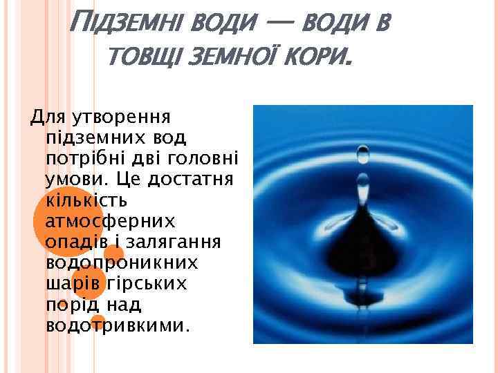 ПІДЗЕМНІ ВОДИ — ВОДИ В ТОВЩІ ЗЕМНОЇ КОРИ. Для утворення підземних вод потрібні дві
